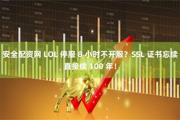 安全配资网 LOL 停服 8 小时不开服？SSL 证书忘续直接续 100 年！