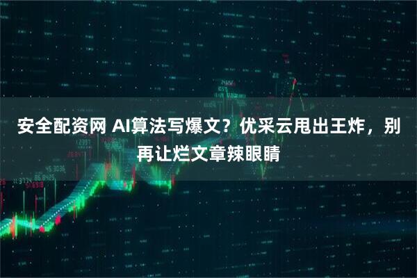 安全配资网 AI算法写爆文？优采云甩出王炸，别再让烂文章辣眼睛