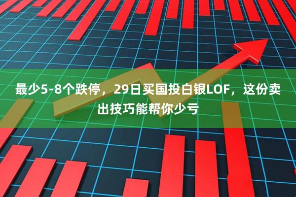 最少5-8个跌停，29日买国投白银LOF，这份卖出技巧能帮你少亏
