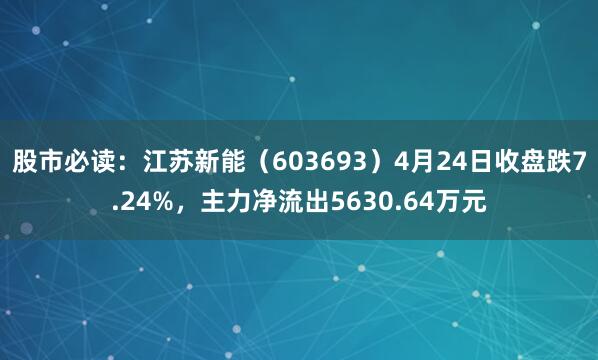 股市必读：江苏新能（603693）4月24日收盘跌7.24%，主力净流出5630.64万元