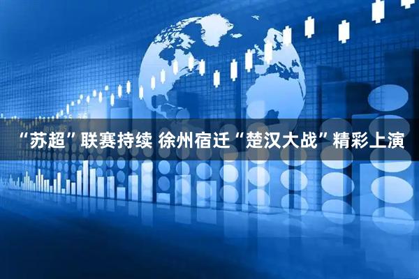 “苏超”联赛持续 徐州宿迁“楚汉大战”精彩上演