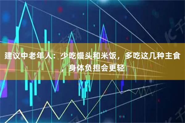 建议中老年人：少吃馒头和米饭，多吃这几种主食，身体负担会更轻