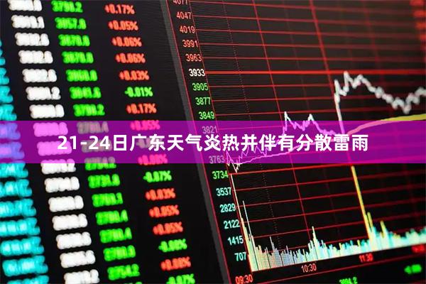 21-24日广东天气炎热并伴有分散雷雨