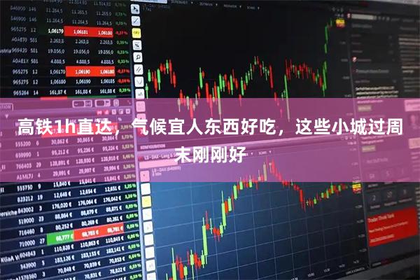 高铁1h直达，气候宜人东西好吃，这些小城过周末刚刚好