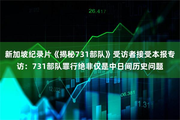 新加坡纪录片《揭秘731部队》受访者接受本报专访：731部队罪行绝非仅是中日间历史问题