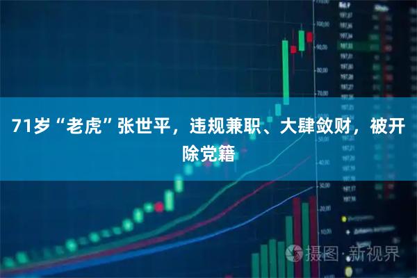 71岁“老虎”张世平，违规兼职、大肆敛财，被开除党籍