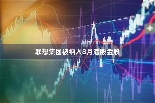 联想集团被纳入8月港股金股