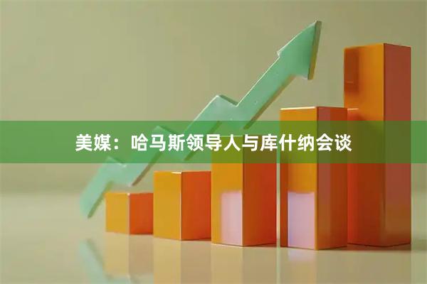 美媒：哈马斯领导人与库什纳会谈